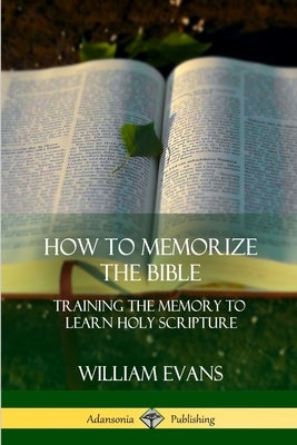 How to Memorize the Bible: Training the Memory to Learn Holy Scripture by Evans, William