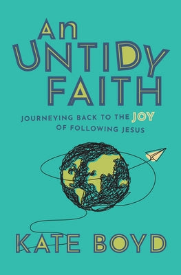 An Untidy Faith: Journeying Back to the Joy of Following Jesus by Boyd, Kate