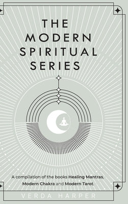 The Modern Spiritual Series: A compilation of the books Healing Mantras, Modern Chakra and Modern Tarot by Harper, Verda