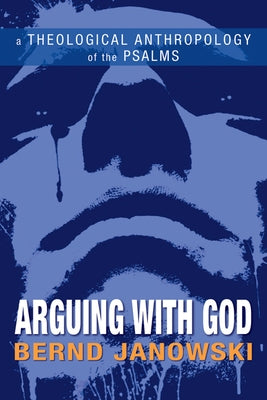 Arguing with God: A Theological Anthropology of the Psalms by Janowski, Bernd