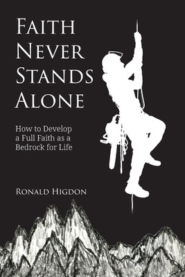 Faith Never Stands Alone: How to Develop a Full Faith as a Bedrock for Life by Higdon, Ronald W.