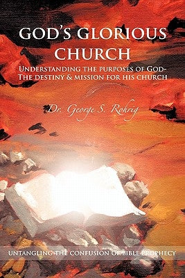 God's Glorious Church: Understanding the Purposes of God by Rohrig, George