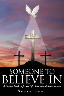 Someone To Believe In: A Simple Look at Jesus's Life, Death and Resurrection by Bunt, Susie