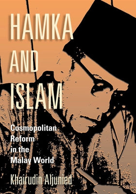 Hamka and Islam: Cosmopolitan Reform in the Malay World by Aljunied, Khairudin