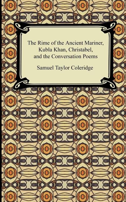 The Rime of the Ancient Mariner, Kubla Khan, Christabel, and the Conversation Poems by Coleridge, Samuel Taylor