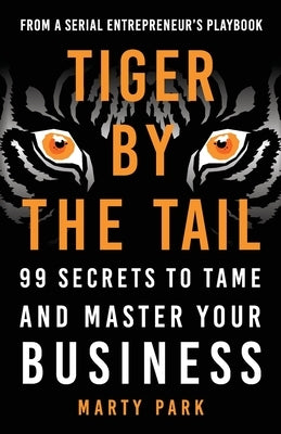 Tiger by the Tail: 99 Secrets to Tame and Master Your Business by Park, Marty