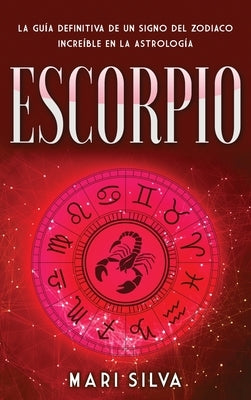 Escorpio: La guía definitiva de un signo del zodiaco increíble en la astrología by Silva, Mari