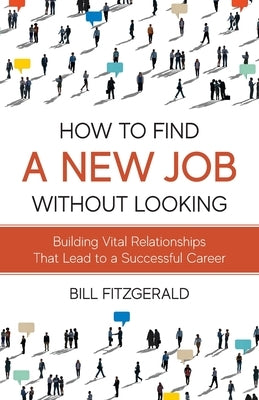 How To Find A New Job Without Looking: Building Vital Relationships That Lead To A Successful Career by Fitzgerald, Bill