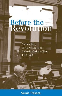 Before the Revolution: Nationalism, Social Change and Ireland's Catholic Elite, 1879-1922 Paperback Cork University Press