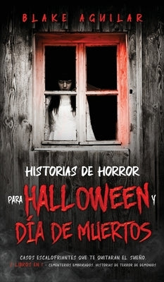 Historias de Horror para Halloween y Día de Muertos: Casos Escalofriantes que te Quitaran el Sueño. 2 Libros en 1 - Cementerios Embrujados, Historias by Aguilar, Blake