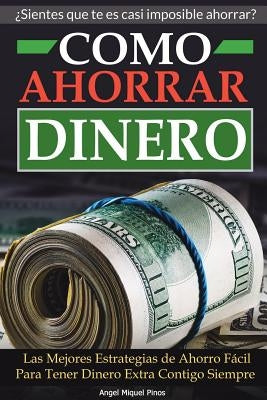 Como Ahorrar Dinero: Las Mejores Estrategias de Ahorro Fácil Para Tener Dinero Extra Contigo Siempre by Pinos, Angel Miquel