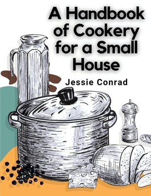 A Handbook of Cookery for a Small House by Jessie Conrad