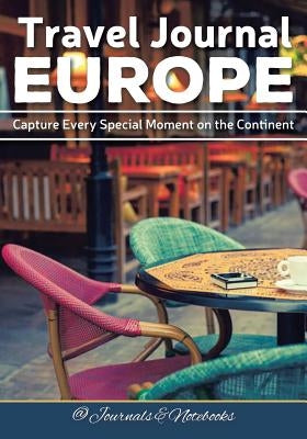 Travel Journal Europe: Capture Every Special Moment on the Continent by @. Journals and Notebooks