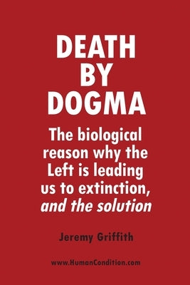 Death by Dogma: The biological reason why the Left is leading us to extinction, and the solution Wtm Publications and Communications Pty Ltd