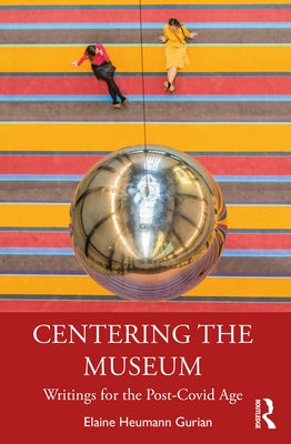 Centering the Museum: Writings for the Post-Covid Age by Heumann Gurian, Elaine