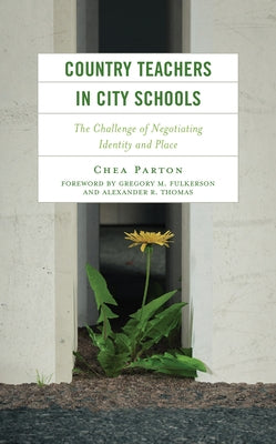 Country Teachers in City Schools: The Challenge of Negotiating Identity and Place by Parton, Chea