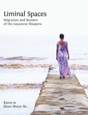 Liminal Spaces: Migration and Women of the Guyanese Diaspora by Ali, Grace Aneiza