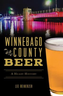 Winnebago County Beer: A Heady History Paperback History Press