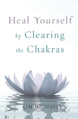Heal Yourself by Clearing the Chakras by Michaels, Kim