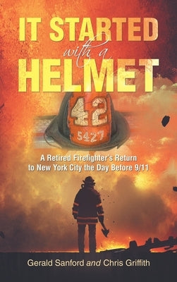 It Started with a Helmet: A Retired Firefighter's Return to New York City the Day Before 9/11 by Sanford, Gerald