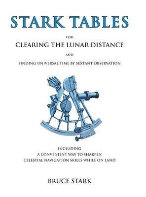 Stark Tables: For Clearing the Lunar Distance and Finding Universal Time by Sextant Observation Including a Convenient Way to Sharpe by Stark, Bruce