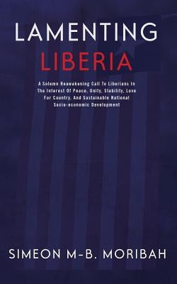 Lamenting Liberia: A solemn reawakening call to Liberians in the interest of peace, unity, ... by Moribah, Simeon M-B