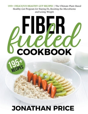 Fiber Fueled Cookbook: 30-Days Jumpstart Program, 30-Plants Challenge and 195+ Delicious Healthy Gut Recipes - Plant-Based Healthy Gut Progra by Price, Jonathan