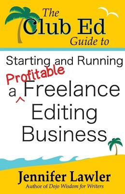 The Club Ed Guide to Starting and Running a Profitable Freelance Editing Business by Lawler, Jennifer