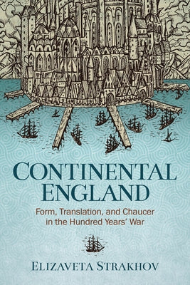 Continental England: Form, Translation, and Chaucer in the Hundred Years' War by Strakhov, Elizaveta