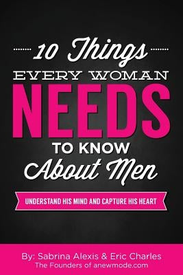 10 Things Every Woman Needs to Know About Men: Understand His Mind and Capture His Heart by Charles, Eric