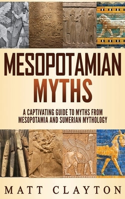 Mesopotamian Myths: A Captivating Guide to Myths from Mesopotamia and Sumerian Mythology by Clayton, Matt