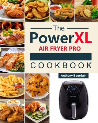 The Power XL Air Fryer Pro Cookbook: 550 Affordable, Healthy & Amazingly Easy Recipes for Your Air Fryer by Bourdain, Anthony