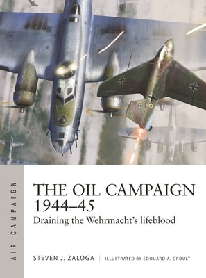 The Oil Campaign 1944-45: Draining the Wehrmacht's Lifeblood Paperback Osprey Publishing (UK)