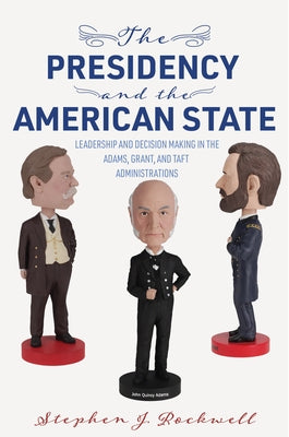 The Presidency and the American State: Leadership and Decision Making in the Adams, Grant, and Taft Administrations Paperback University of Virginia Press