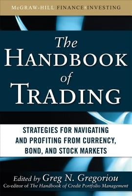 The Handbook of Trading: Strategies for Navigating and Profiting from Currency, Bond, and Stock Markets by Gregoriou, Greg