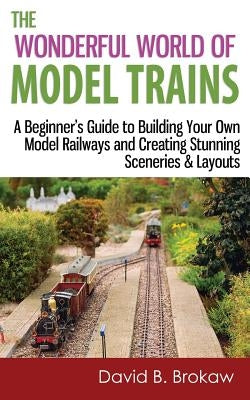 The Wonderful World of Model Trains: A Beginner's Guide to Building Your Own Model Railways and Creating Stunning Sceneries & Layouts Paperback Createspace Independent Publishing Platform