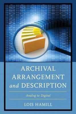 Archival Arrangement and Description: Analog to Digital Paperback Rowman & Littlefield Publishers