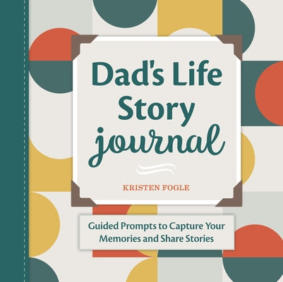 Dad's Life Story Journal: Guided Prompts to Capture Your Memories and Share Stories by Fogle, Kristen