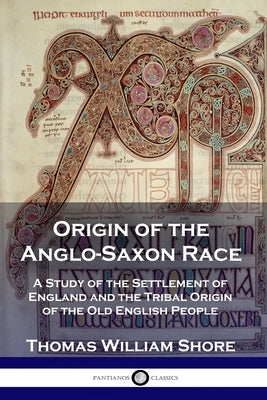 Origin of the Anglo-Saxon Race: A Study of the Settlement of England and the Tribal Origin of the Old English People Paperback Pantianos Classics