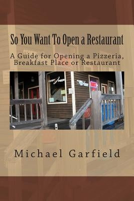 So You Want To Open a Restaurant: A Guide for Opening a Pizzeria, Breakfast Place or Restaurant Paperback Createspace Independent Publishing Platform