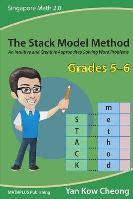 The Stack Model Method (Grades 5-6): An Intuitive and Creative Approach to Solving Word Problems Paperback Mathplus Publishing