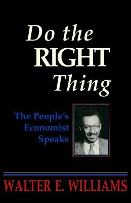 Do the Right Thing: The People's Economist Speaks by Williams, Walter E.