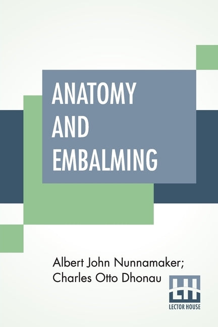 Anatomy And Embalming: A Treatise On The Science And Art Of Embalming, The Latest And Most Successful Methods Of Treatment by Nunnamaker, Albert John