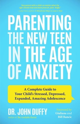 Parenting the New Teen in the Age of Anxiety: A Complete Guide to Your Child's Stressed, Depressed, Expanded, Amazing Adolescence (Parenting Tips, Rai by Duffy, John