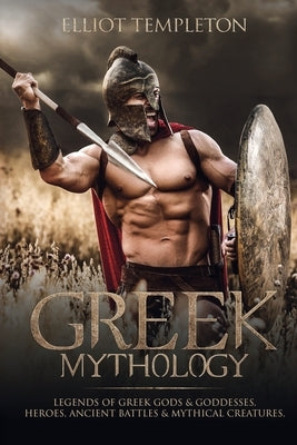 Greek Mythology: Legends of Greek Gods & Goddesses, Heroes, Ancient Battles & Mythical Creatures by Templeton, Elliot