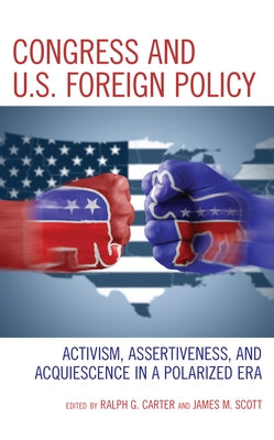 Congress and U.S. Foreign Policy: Activism, Assertiveness, and Acquiescence in a Polarized Era Paperback Rowman & Littlefield Publishers