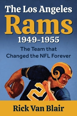 The Team That Changed the NFL Forever: The 1949-1955 Los Angeles Rams by Van Blair, Rick