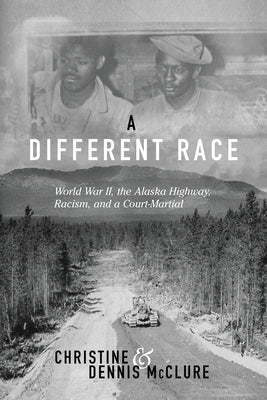 A Different Race: World War II, the Alaska Highway, Racism and a Court Martial Little Lands End Publishing Llp