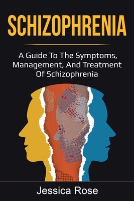 Schizophrenia: A Guide to the Symptoms, Management, and Treatment of Schizophrenia by Rose, Jessica