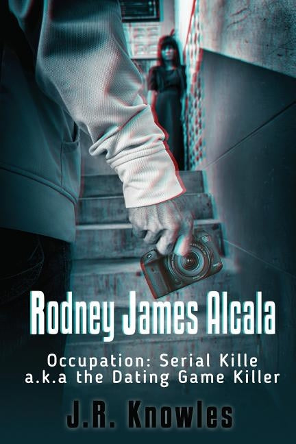 Rodney James Alcala: Occupation: Serial Killer a.k.a. The Dating Game Killer by Knowles, J. R.